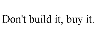 DON'T BUILD IT, BUY IT.