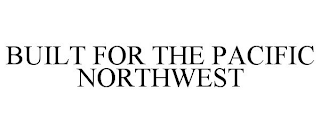 BUILT FOR THE PACIFIC NORTHWEST