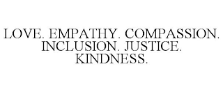 LOVE. EMPATHY. COMPASSION. INCLUSION. JUSTICE. KINDNESS.