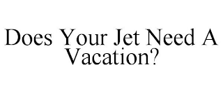 DOES YOUR JET NEED A VACATION?