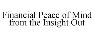 FINANCIAL PEACE OF MIND FROM THE INSIGHT OUT