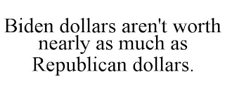 BIDEN DOLLARS AREN'T WORTH NEARLY AS MUCH AS REPUBLICAN DOLLARS.