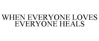 WHEN EVERYONE LOVES EVERYONE HEALS