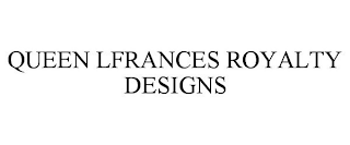 QUEEN LFRANCES ROYALTY DESIGNS