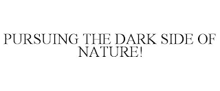 PURSUING THE DARK SIDE OF NATURE!