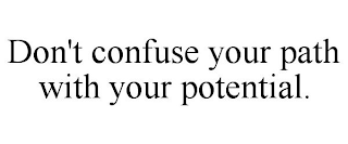 DON'T CONFUSE YOUR PATH WITH YOUR POTENTIAL.