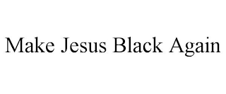 MAKE JESUS BLACK AGAIN