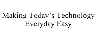 MAKING TODAY'S TECHNOLOGY EVERYDAY EASY