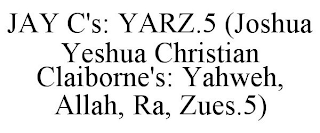 JAY C'S: YARZ.5 (JOSHUA YESHUA CHRISTIAN CLAIBORNE'S: YAHWEH, ALLAH, RA, ZUES.5)