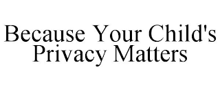 BECAUSE YOUR CHILD'S PRIVACY MATTERS