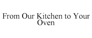 FROM OUR KITCHEN TO YOUR OVEN