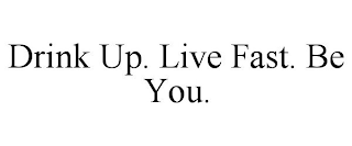 DRINK UP. LIVE FAST. BE YOU.