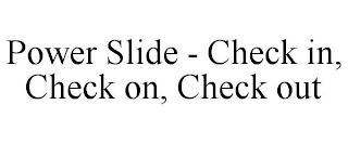 POWER SLIDE - CHECK IN, CHECK ON, CHECK OUT