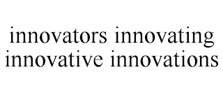 INNOVATORS INNOVATING INNOVATIVE INNOVATIONS