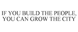 IF YOU BUILD THE PEOPLE, YOU CAN GROW THE CITY