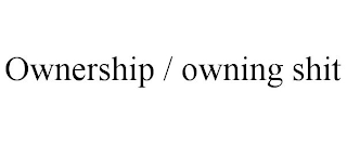 OWNERSHIP / OWNING SHIT