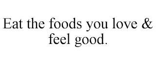 EAT THE FOODS YOU LOVE & FEEL GOOD.