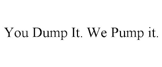 YOU DUMP IT. WE PUMP IT.