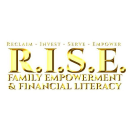 RECLAIM - INVEST - SERVE - EMPOWER R.I.S.E. FAMILY EMPOWERMENT & FINANCIAL LITERACY