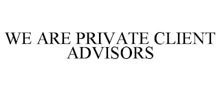 WE ARE PRIVATE CLIENT ADVISORS