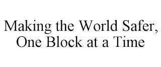 MAKING THE WORLD SAFER, ONE BLOCK AT A TIME