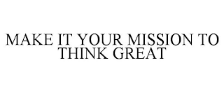 MAKE IT YOUR MISSION TO THINK GREAT