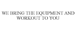 WE BRING THE EQUIPMENT AND WORKOUT TO YOU