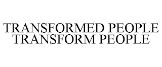 TRANSFORMED PEOPLE TRANSFORM PEOPLE