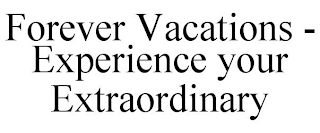 FOREVER VACATIONS - EXPERIENCE YOUR EXTRAORDINARY