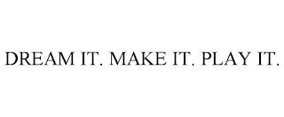 DREAM IT. MAKE IT. PLAY IT.