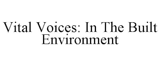 VITAL VOICES: IN THE BUILT ENVIRONMENT