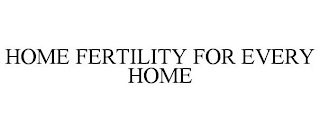 HOME FERTILITY FOR EVERY HOME