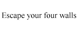 ESCAPE YOUR FOUR WALLS