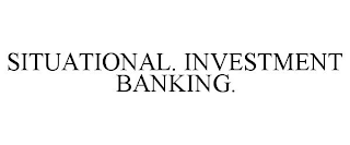 SITUATIONAL. INVESTMENT BANKING.