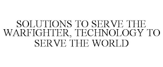 SOLUTIONS TO SERVE THE WARFIGHTER, TECHNOLOGY TO SERVE THE WORLD