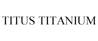 TITUS TITANIUM