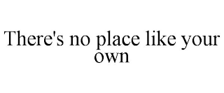 THERE'S NO PLACE LIKE YOUR OWN