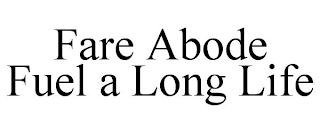 FARE ABODE FUEL A LONG LIFE