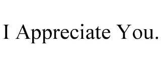 I APPRECIATE YOU.