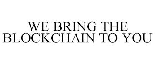 WE BRING THE BLOCKCHAIN TO YOU