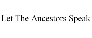 LET THE ANCESTORS SPEAK