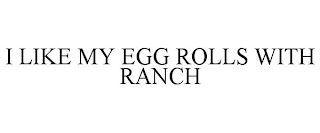 I LIKE MY EGG ROLLS WITH RANCH