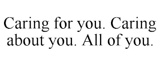 CARING FOR YOU. CARING ABOUT YOU. ALL OF YOU.