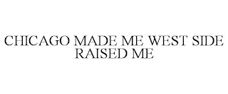 CHICAGO MADE ME WEST SIDE RAISED ME