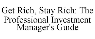 GET RICH, STAY RICH: THE PROFESSIONAL INVESTMENT MANAGER'S GUIDE