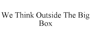 WE THINK OUTSIDE THE BIG BOX