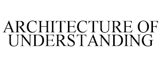 ARCHITECTURE OF UNDERSTANDING