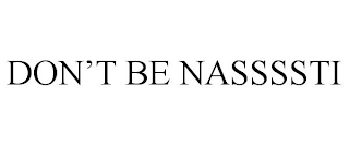 DON'T BE NASSSSTI