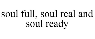 SOUL FULL, SOUL REAL AND SOUL READY