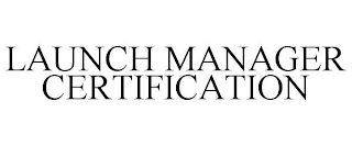 LAUNCH MANAGER CERTIFICATION